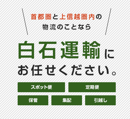 首都圏と上信越圏内の物流のことなら白石運輸にお任せください。